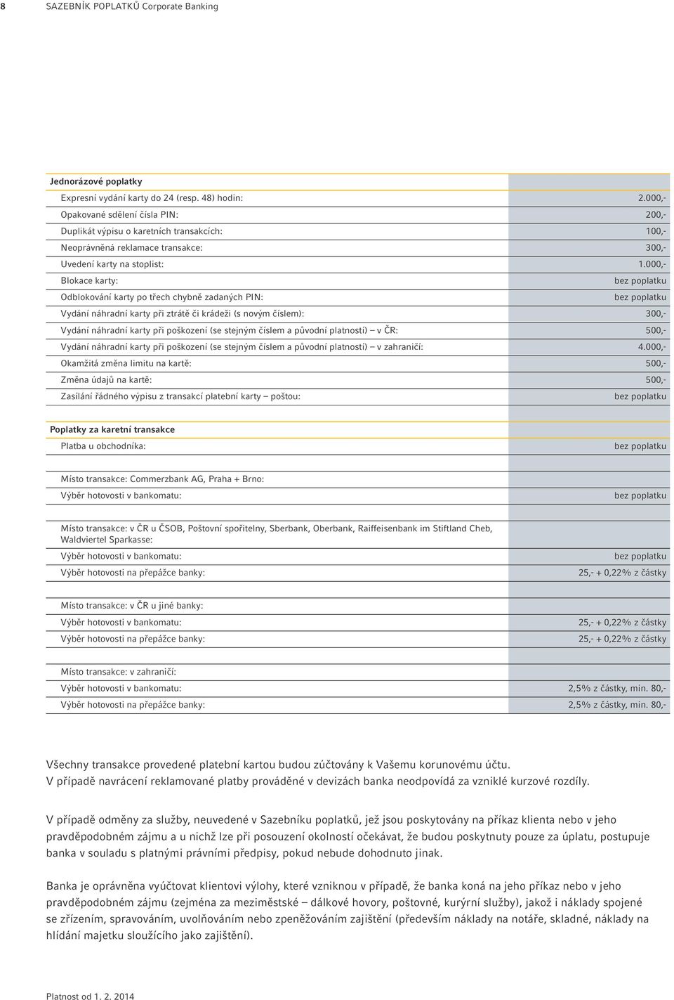 000,- Blokace karty: Odblokování karty po třech chybně zadaných PIN: Vydání náhradní karty při ztrátě či krádeži (s novým číslem): 300,- Vydání náhradní karty při poškození (se stejným číslem a