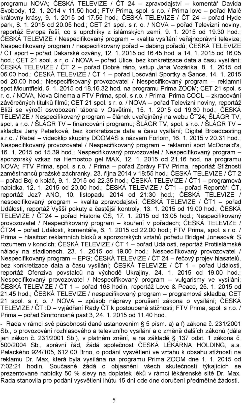 ; ČESKÁ TELEVIZE / Nespecifikovaný program kvalita vysílání veřejnoprávní televize; Nespecifikovaný program / nespecifikovaný pořad dabing pořadů; ČESKÁ TELEVIZE / ČT sport pořad Dakarské ozvěny, 12.