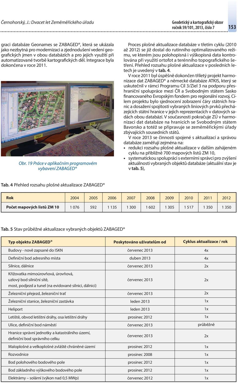 databázích a pro jejich využití při automatizované tvorbě kartografických děl. Integrace byla dokončena v roce 2011. Obr.