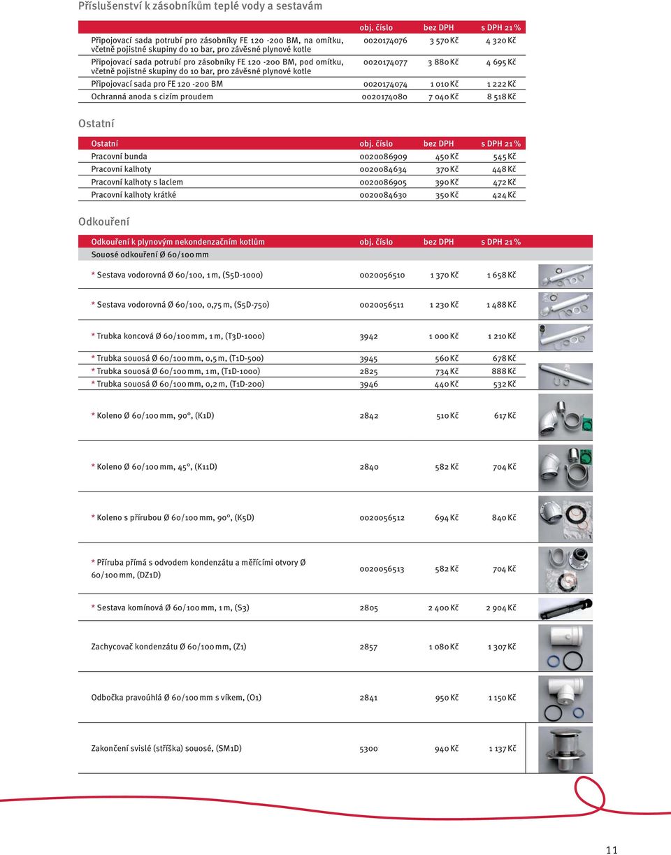 potrubí pro zásobníky FE 120-200 BM, pod omítku, 0020174077 3 880 Kč 4 695 Kč včetně pojistné skupiny do 10 bar, pro závěsné plynové kotle Připojovací sada pro FE 120-200 BM 0020174074 1 010 Kč 1 222