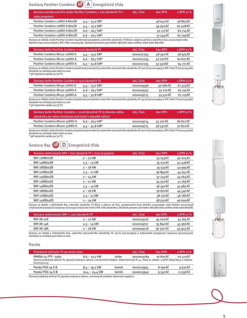 177 Kč 60 714 Kč Panther Condens 25KKO-A B60ZD 6,6 26,7 kw* 51 454 Kč 62 259 Kč Sestava se skládá z kotle Panther Condens (systémové provedení), externího zásobníku TV B60Z o objemu 58 litrů a