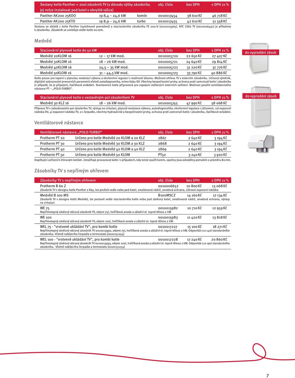 Panther (systémové provedení) a stacionárního zásobníku FE 200/6 (0010015965). NTC čidlo TV (0010006491) je přibaleno k zásobníku. Zásobník se umísťuje vedle kotle na zem.