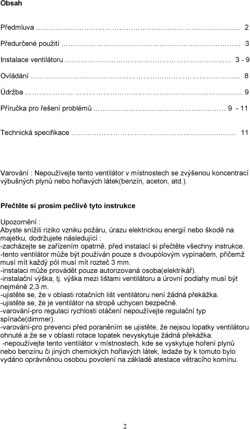Přečtěte si prosím pečlivě tyto instrukce Upozornění : Abyste snížili riziko vzniku požáru, úrazu elektrickou energií nebo škodě na majetku, dodržujete následující : -zacházejte se zařízením opatrně,