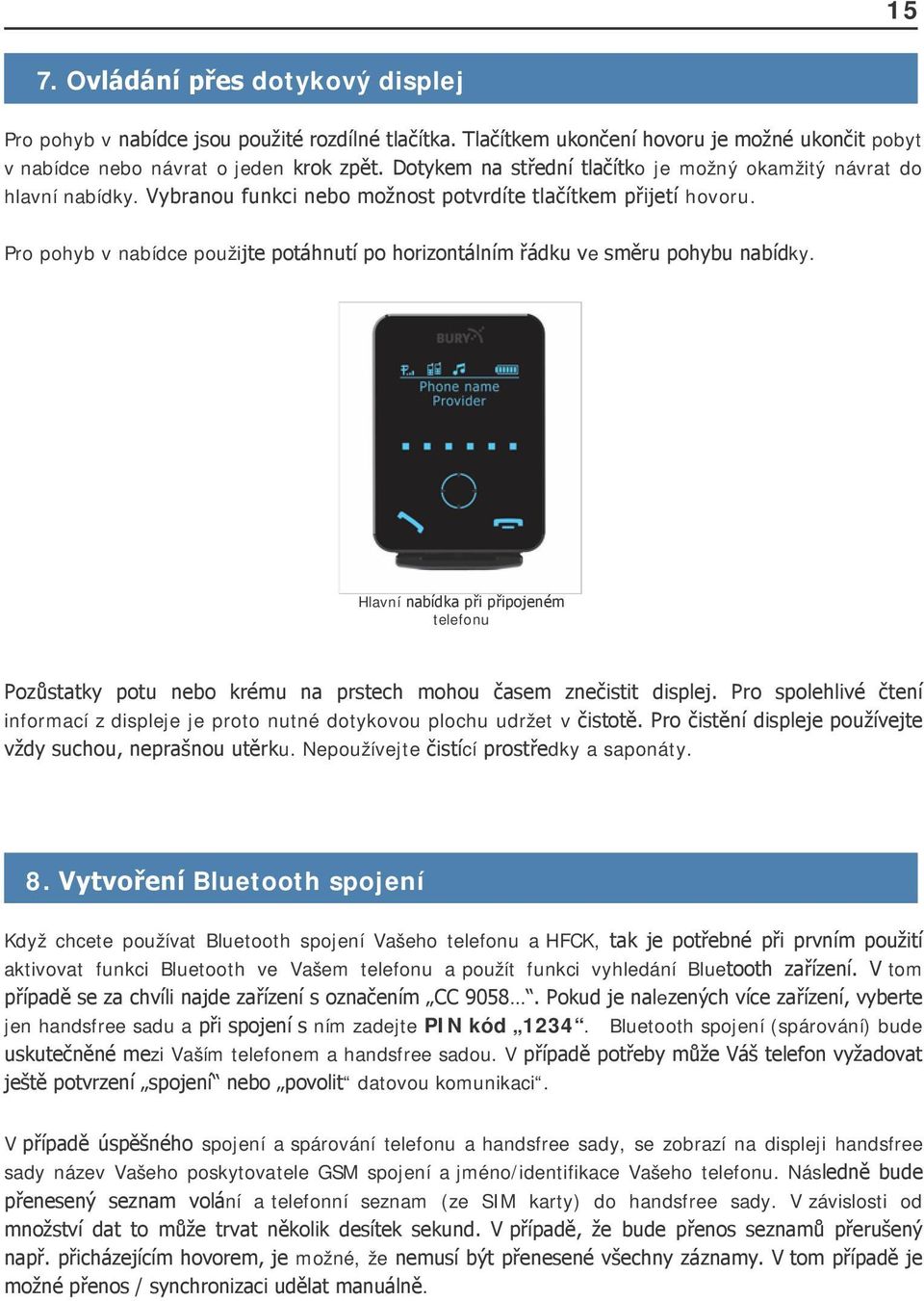 Pro pohyb v nabídce použijte potáhnutí po horizontálním řádku ve směru pohybu nabídky. Hlavní nabídka při připojeném telefonu Pozůstatky potu nebo krému na prstech mohou časem znečistit displej.