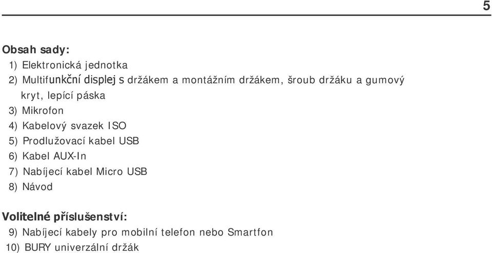Prodlužovací kabel USB 6) Kabel AUX-In 7) Nabíjecí kabel Micro USB 8) Návod Volitelné
