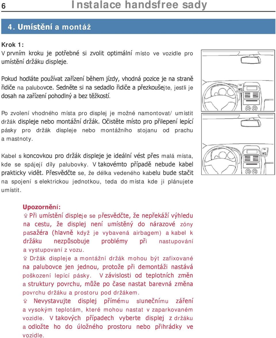 Po zvolení vhodného místa pro displej je možné namontovat/ umístit držák displeje nebo montážní držák.