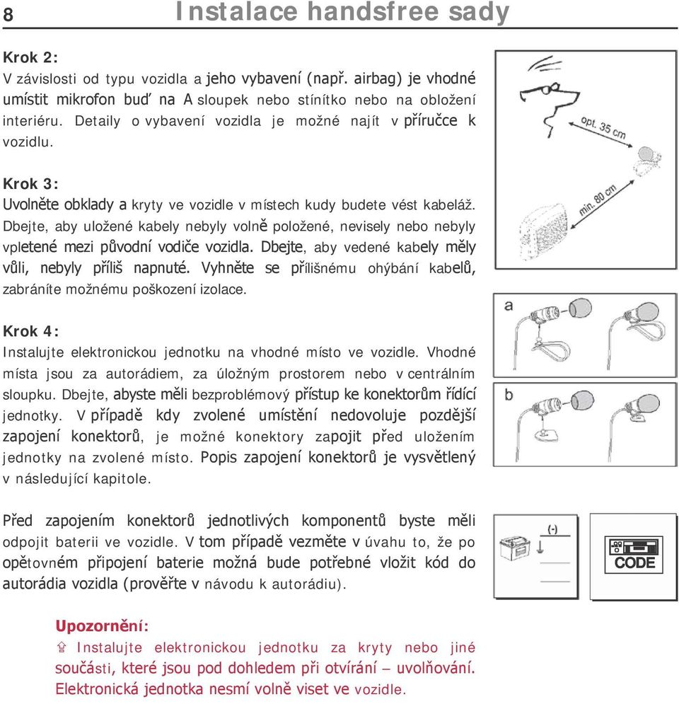 Dbejte, aby uložené kabely nebyly volně položené, nevisely nebo nebyly vpletené mezi původní vodiče vozidla. Dbejte, aby vedené kabely měly vůli, nebyly příliš napnuté.