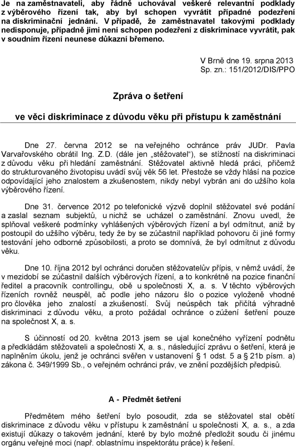 : 151/2012/DIS/PPO Zpráva o šetření ve věci diskriminace z důvodu věku při přístupu k zaměstnání Dne 27. června 2012 se na veřejného ochránce práv JUDr. Pavla Varvařovského obrátil Ing. Z.D. (dále jen stěžovatel ), se stížností na diskriminaci z důvodu věku při hledání zaměstnání.