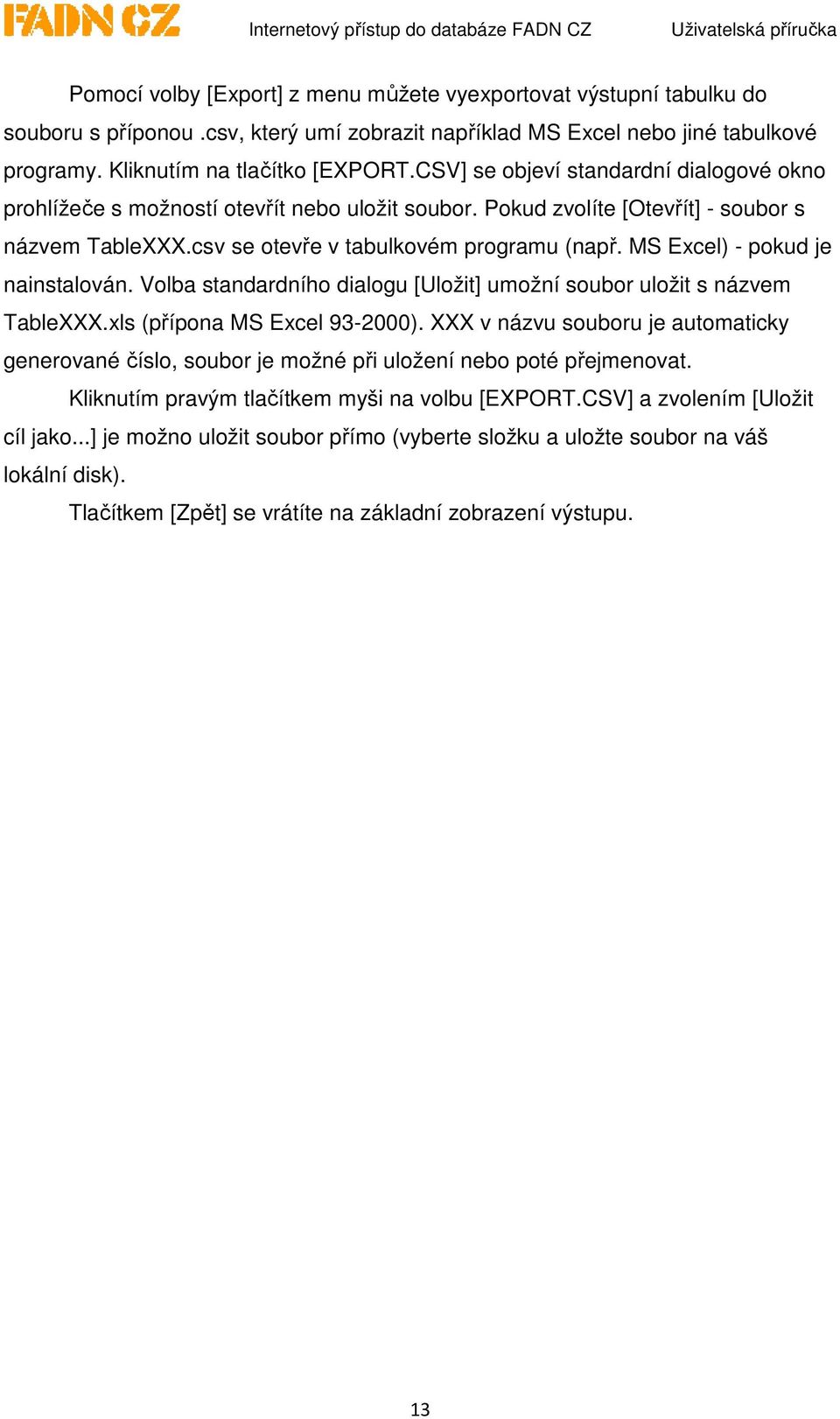 MS Excel) - pokud je nainstalován. Volba standardního dialogu [Uložit] umožní soubor uložit s názvem TableXXX.xls (přípona MS Excel 93-2000).