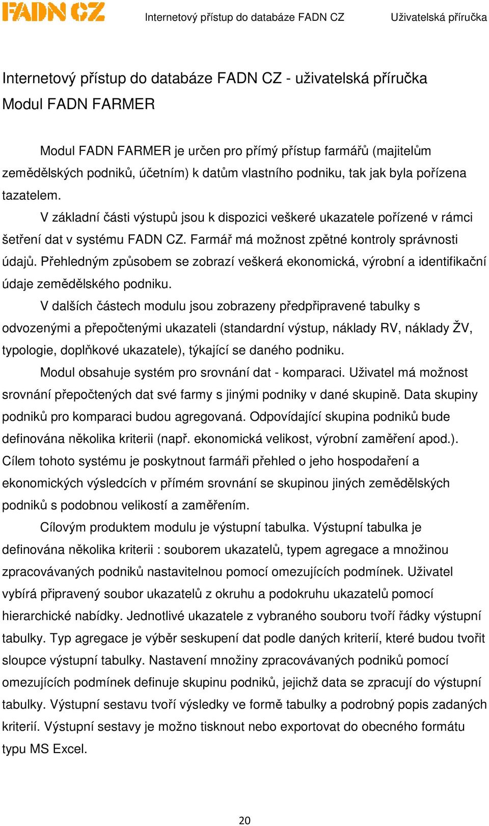 Farmář má možnost zpětné kontroly správnosti údajů. Přehledným způsobem se zobrazí veškerá ekonomická, výrobní a identifikační údaje zemědělského podniku.