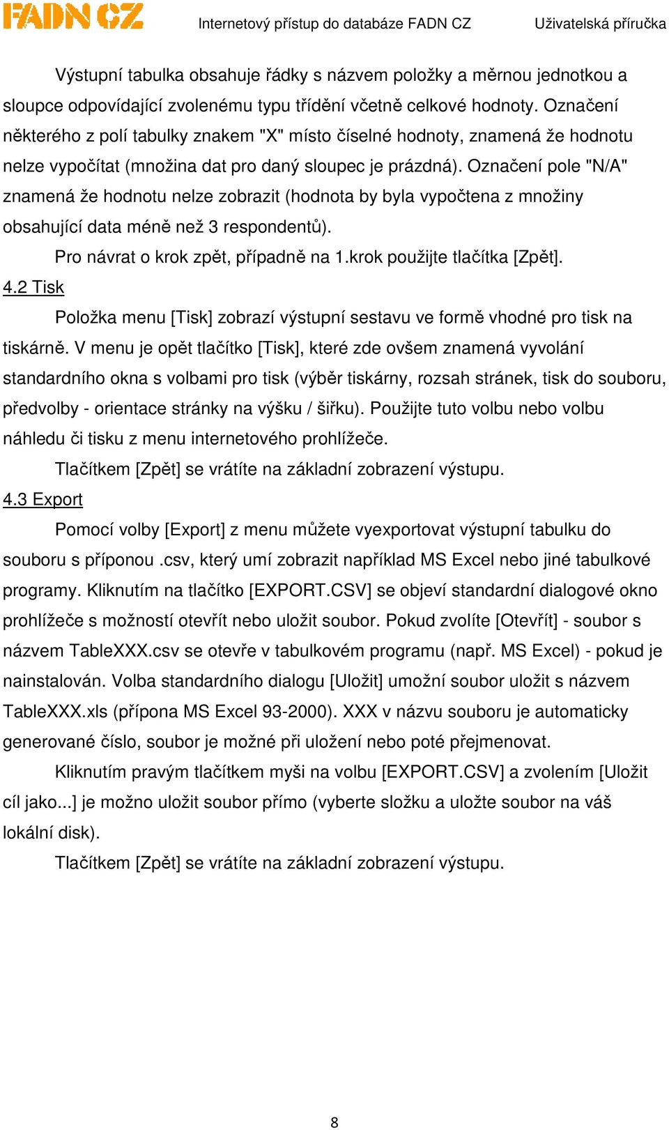 Označení pole "N/A" znamená že hodnotu nelze zobrazit (hodnota by byla vypočtena z množiny obsahující data méně než 3 respondentů). Pro návrat o krok zpět, případně na 1.krok použijte tlačítka [Zpět].