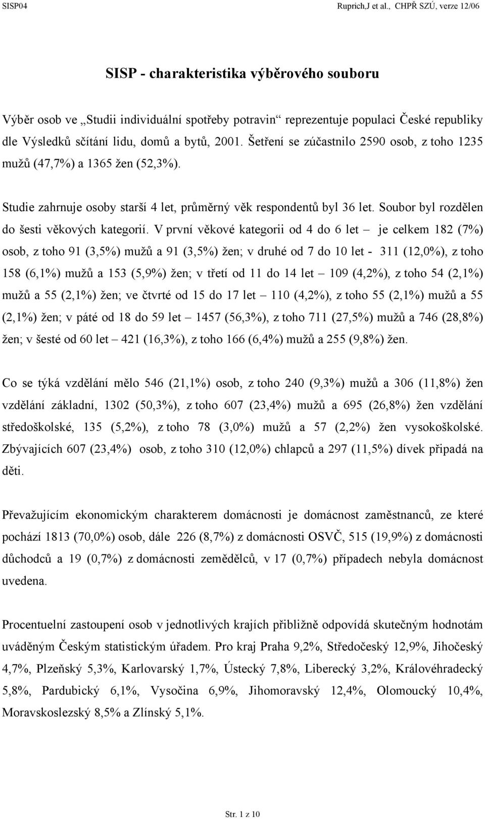 V první věkové kategorii od 4 do 6 let je celkem 182 (7%) osob, z toho 91 (3,5%) mužů a 91 (3,5%) žen; v druhé od 7 do 1 let - 311 (12,%), z toho 158 (6,1%) mužů a 153 (5,9%) žen; v třetí od 11 do 14