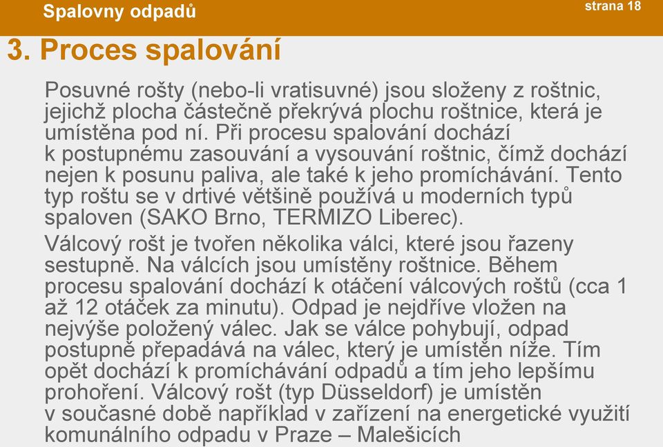 Tento typ roštu se v drtivé většině používá u moderních typů spaloven (SAKO Brno, TERMIZO Liberec). Válcový rošt je tvořen několika válci, které jsou řazeny sestupně.