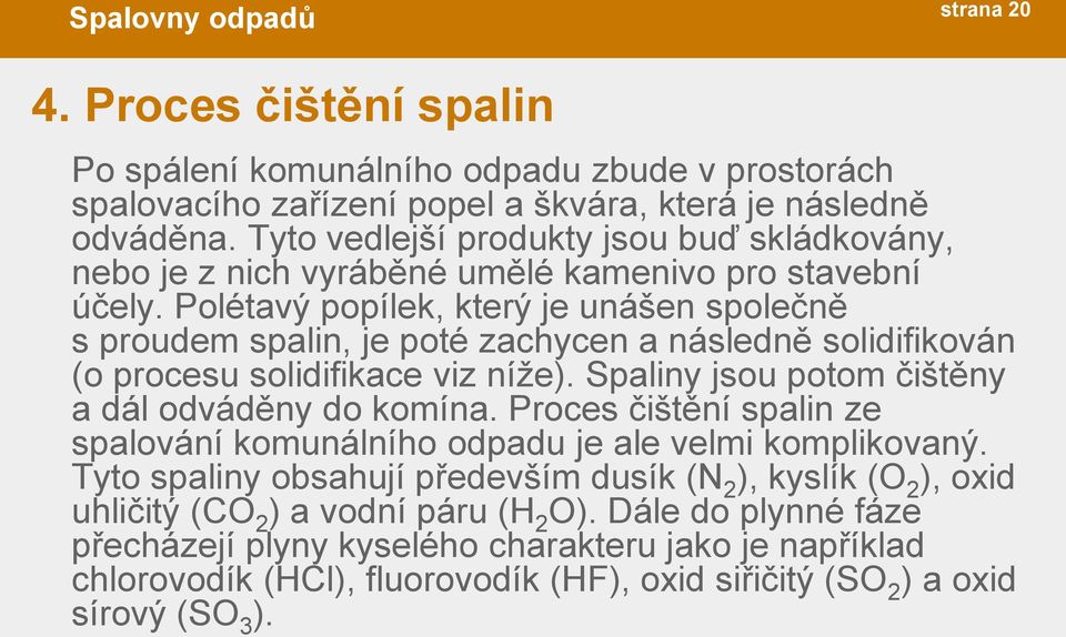 Polétavý popílek, který je unášen společně s proudem spalin, je poté zachycen a následně solidifikován (o procesu solidifikace viz níže). Spaliny jsou potom čištěny a dál odváděny do komína.