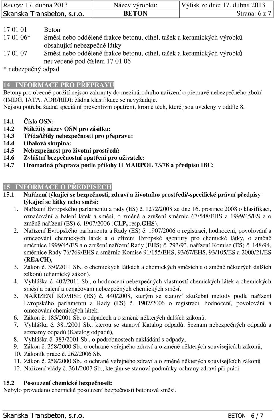 BETON Strana: 6 z 7 17 01 01 Beton 17 01 06* Směsi nebo oddělené frakce betonu, cihel, tašek a keramických výrobků obsahující nebezpečné látky 17 01 07 Směsi nebo oddělené frakce betonu, cihel, tašek