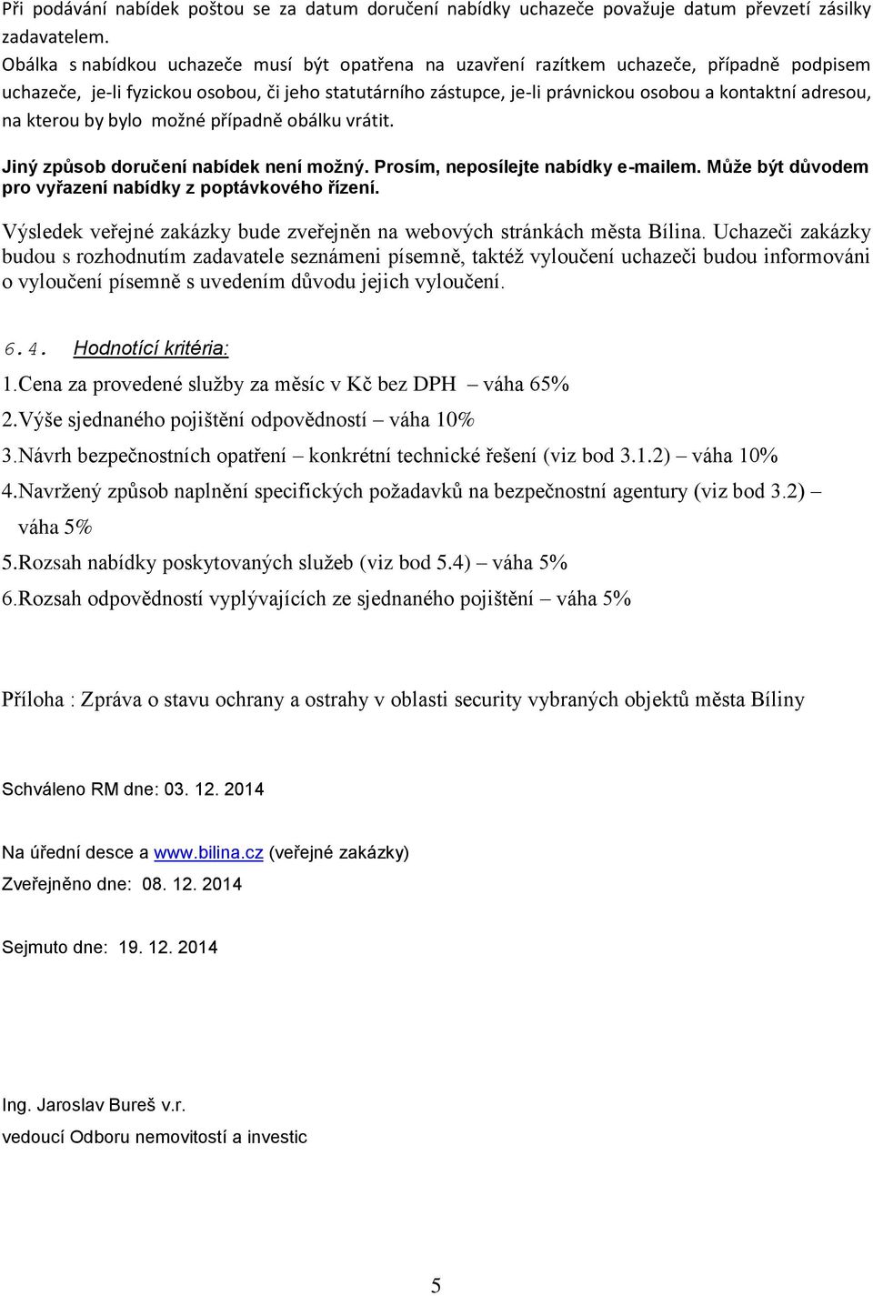 adresou, na kterou by bylo možné případně obálku vrátit. Jiný způsob doručení nabídek není možný. Prosím, neposílejte nabídky e-mailem. Může být důvodem pro vyřazení nabídky z poptávkového řízení.