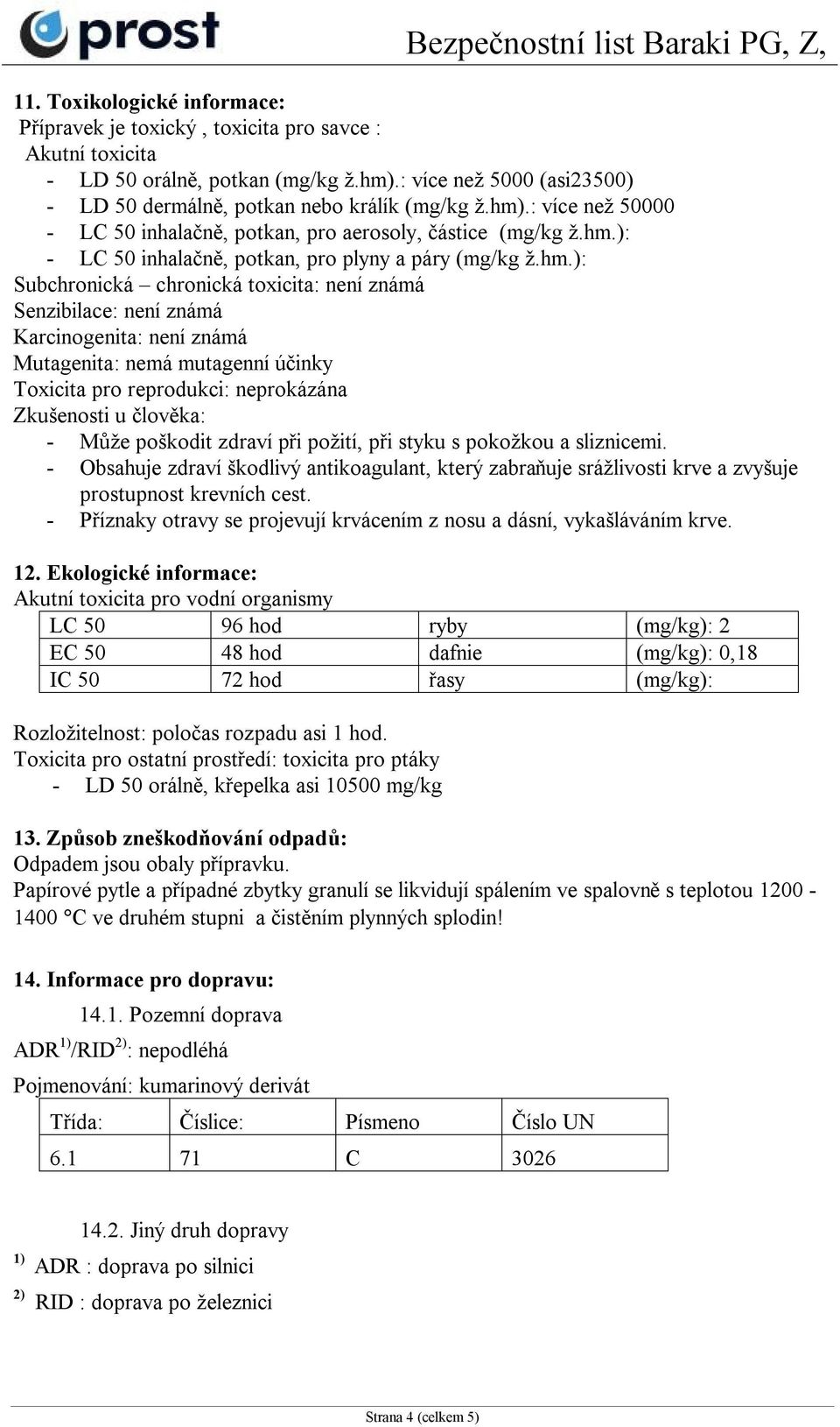 Senzibilace: není známá Karcinogenita: není známá Mutagenita: nemá mutagenní účinky Toxicita pro reprodukci: neprokázána Zkušenosti u člověka: - Může poškodit zdraví při požití, při styku s pokožkou
