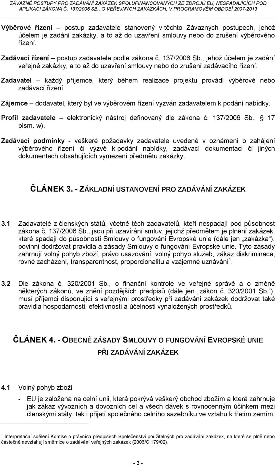 Zadavatel každý příjemce, který během realizace projektu provádí výběrové nebo zadávací řízení. Zájemce dodavatel, který byl ve výběrovém řízení vyzván zadavatelem k podání nabídky.