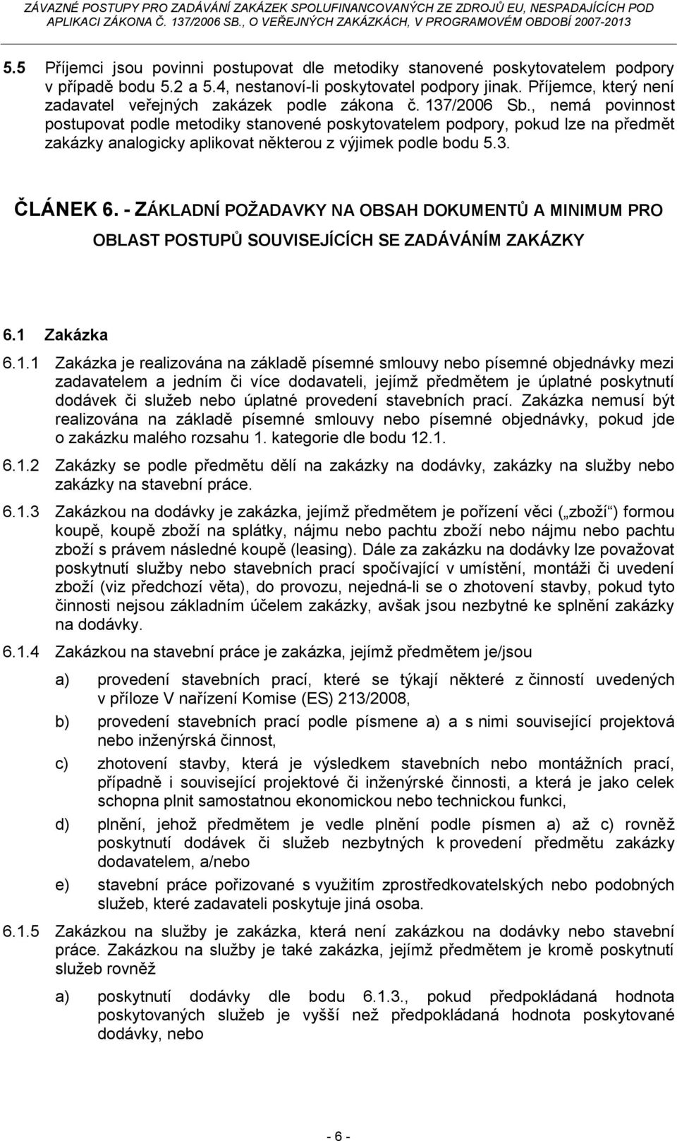 , nemá povinnost postupovat podle metodiky stanovené poskytovatelem podpory, pokud lze na předmět zakázky analogicky aplikovat některou z výjimek podle bodu 5.3. ČLÁNEK 6.