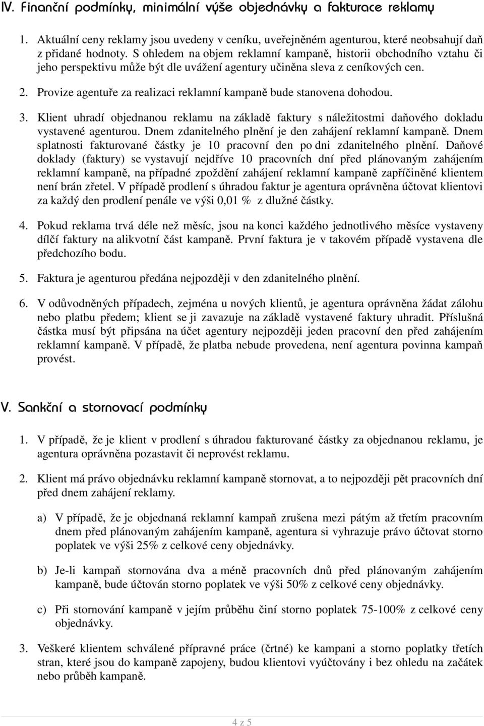 Provize agentuře za realizaci reklamní kampaně bude stanovena dohodou. 3. Klient uhradí objednanou reklamu na základě faktury s náležitostmi daňového dokladu vystavené agenturou.
