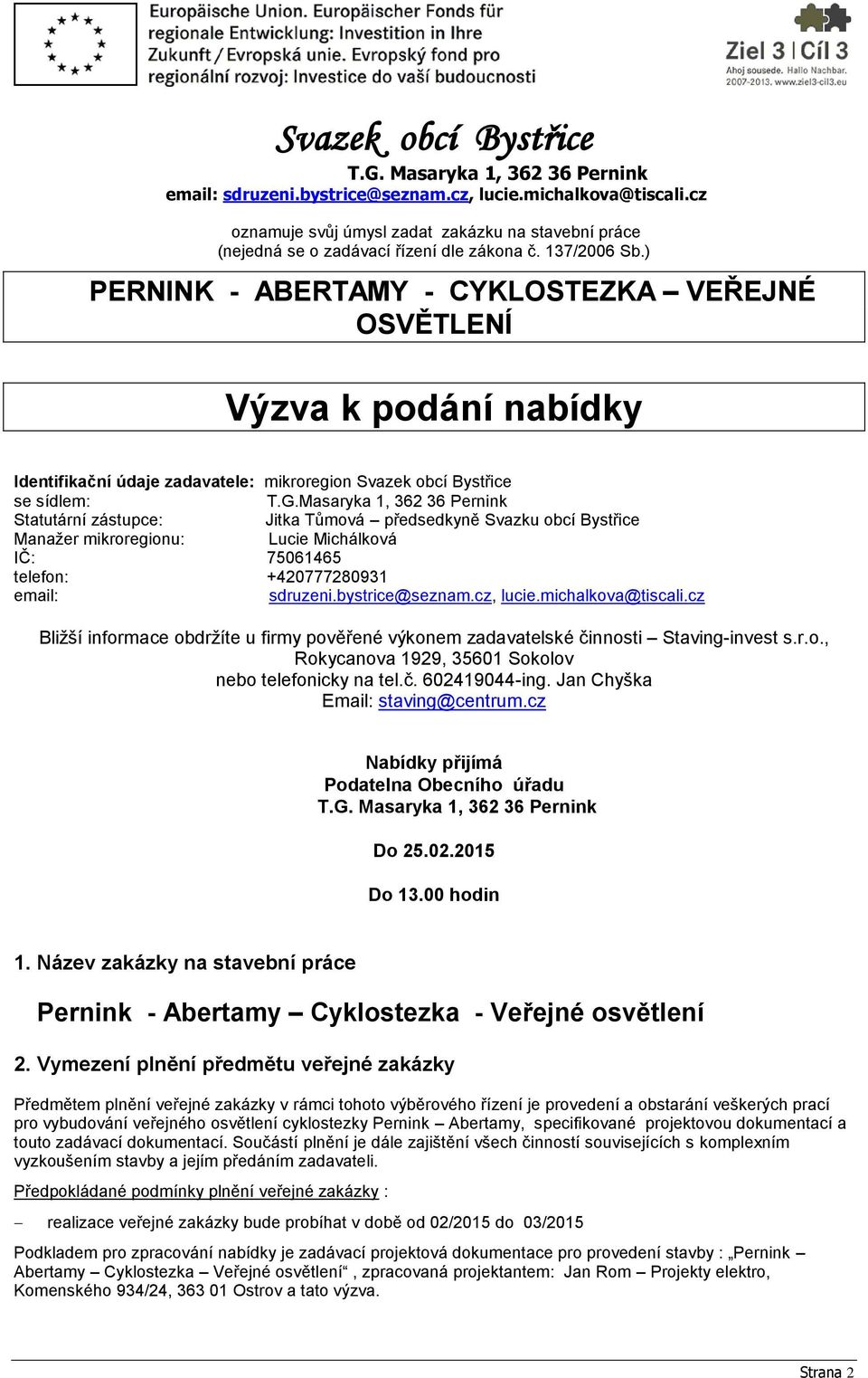Masaryka 1, 362 36 Pernink Statutární zástupce: Jitka Tůmová předsedkyně Svazku obcí Bystřice Manažer mikroregionu: Lucie Michálková IČ: 75061465 telefon: +420777280931 email: sdruzeni.
