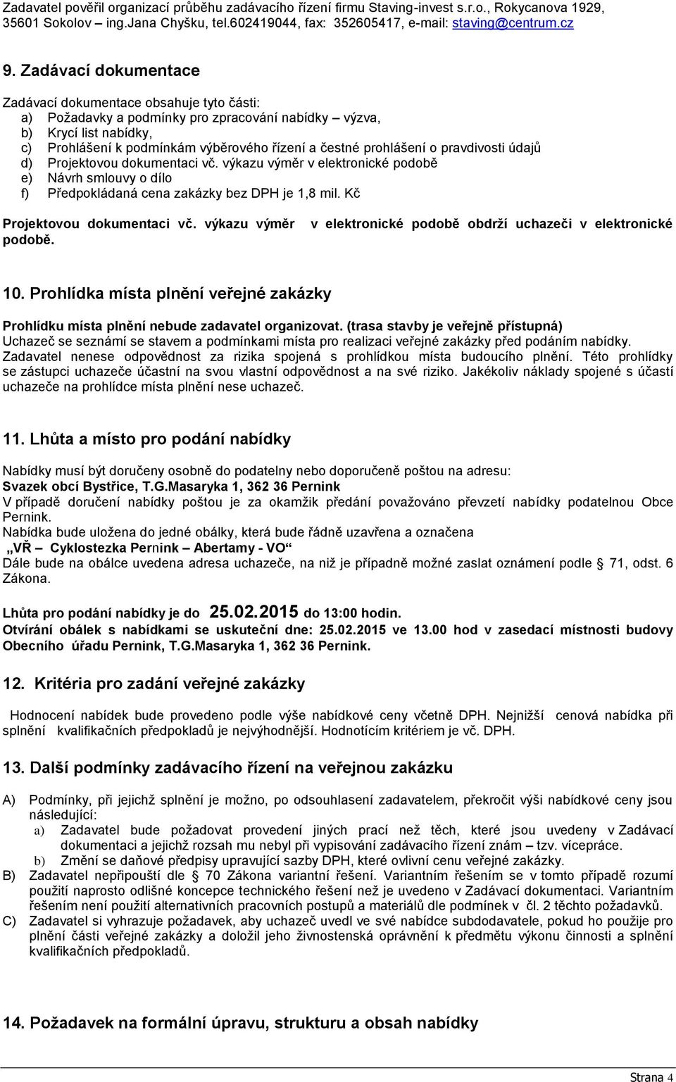 prohlášení o pravdivosti údajů d) Projektovou dokumentaci vč. výkazu výměr v elektronické podobě e) Návrh smlouvy o dílo f) Předpokládaná cena zakázky bez DPH je 1,8 mil.