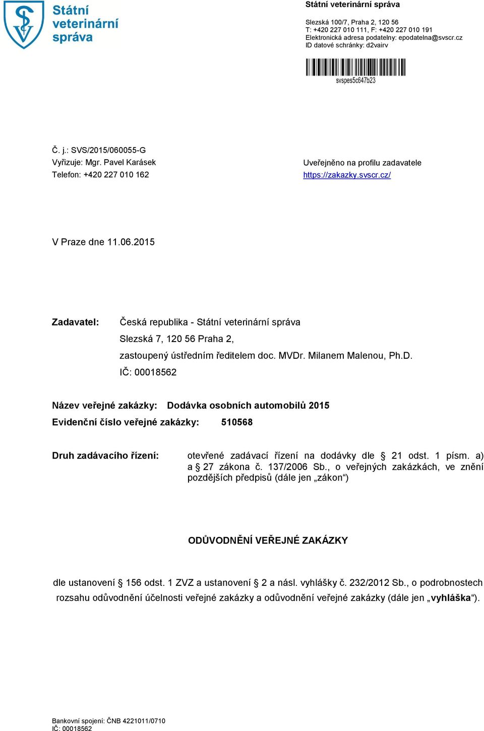 MVDr. Milanem Malenou, Ph.D. IČ: 00018562 Název veřejné zakázky: Dodávka osobních automobilů 2015 Evidenční číslo veřejné zakázky: 510568 Druh zadávacího řízení: otevřené zadávací řízení na dodávky dle 21 odst.