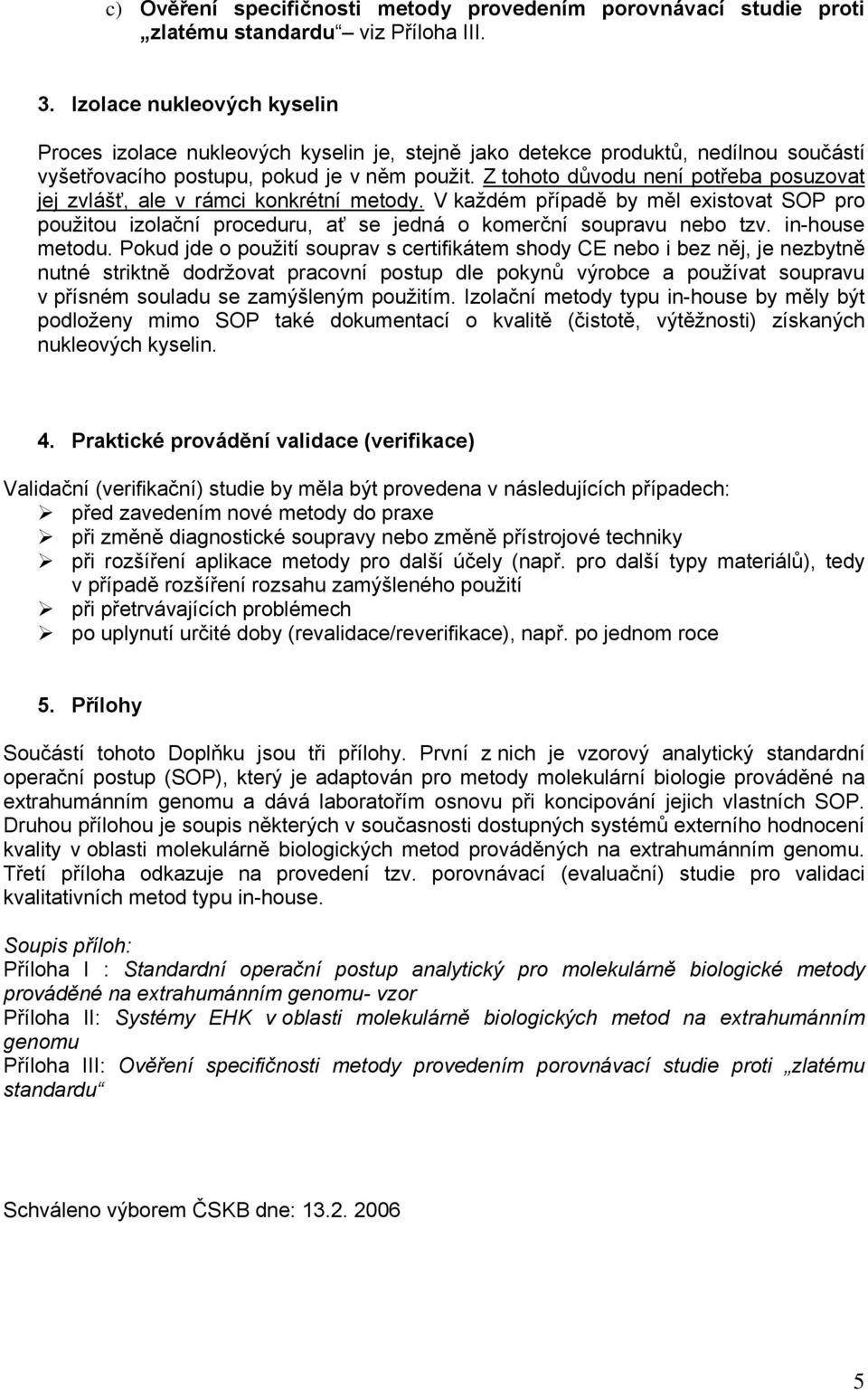 Z tohoto důvodu není potřeba posuzovat jej zvlášť, ale v rámci konkrétní metody. V každém případě by měl existovat SOP pro použitou izolační proceduru, ať se jedná o komerční soupravu nebo tzv.