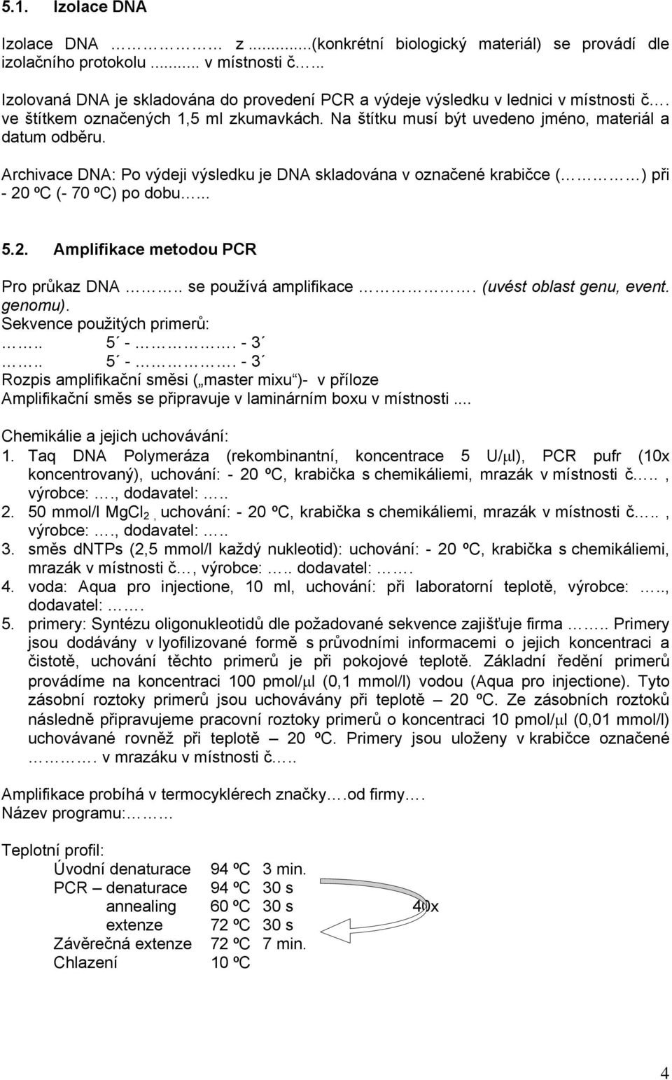 Archivace DNA: Po výdeji výsledku je DNA skladována v označené krabičce ( ) při - 20 ºC (- 70 ºC) po dobu... 5.2. Amplifikace metodou PCR Pro průkaz DNA.. se používá amplifikace.