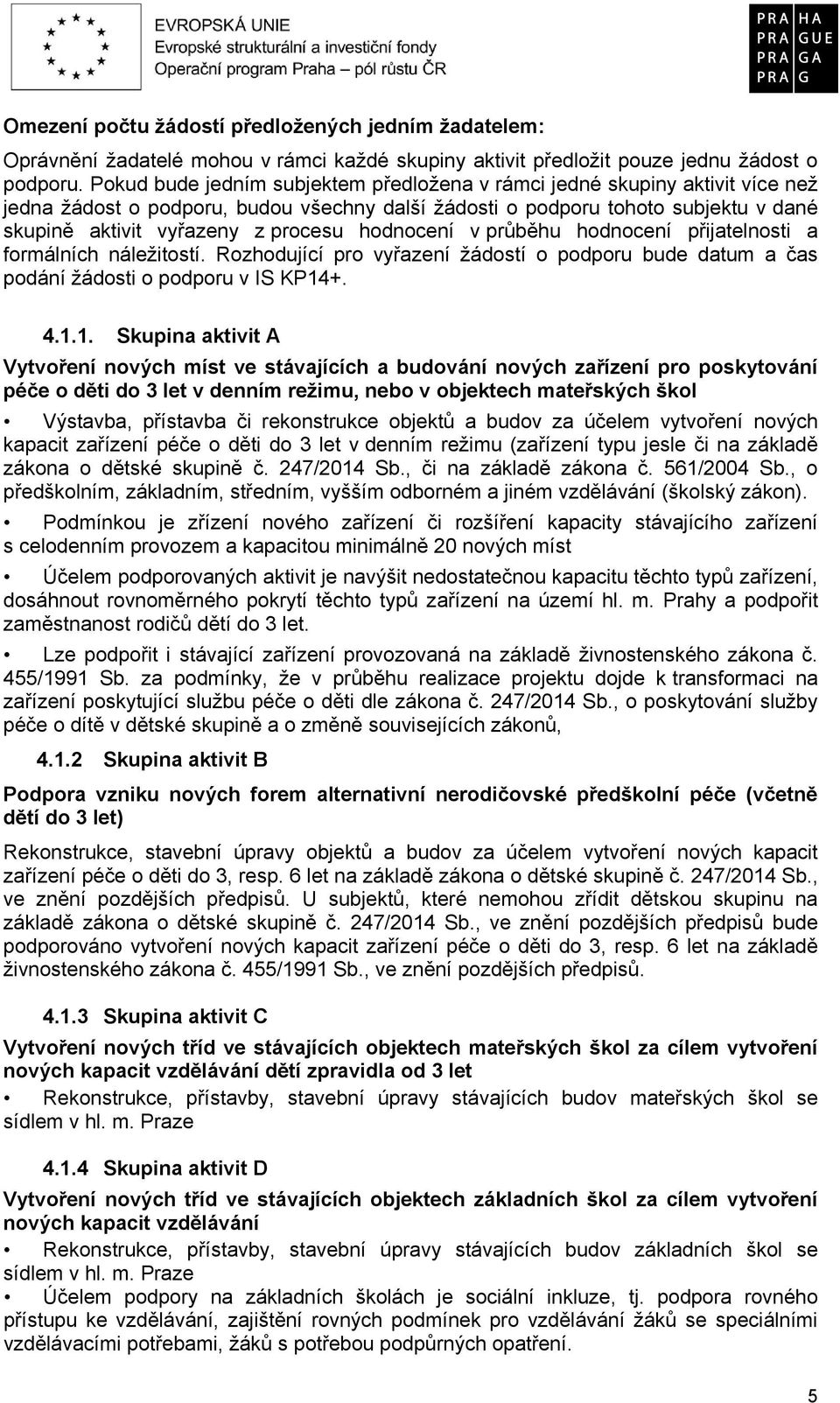 hodnocení v průběhu hodnocení přijatelnosti a formálních náležitostí. Rozhodující pro vyřazení žádostí o podporu bude datum a čas podání žádosti o podporu v IS KP14