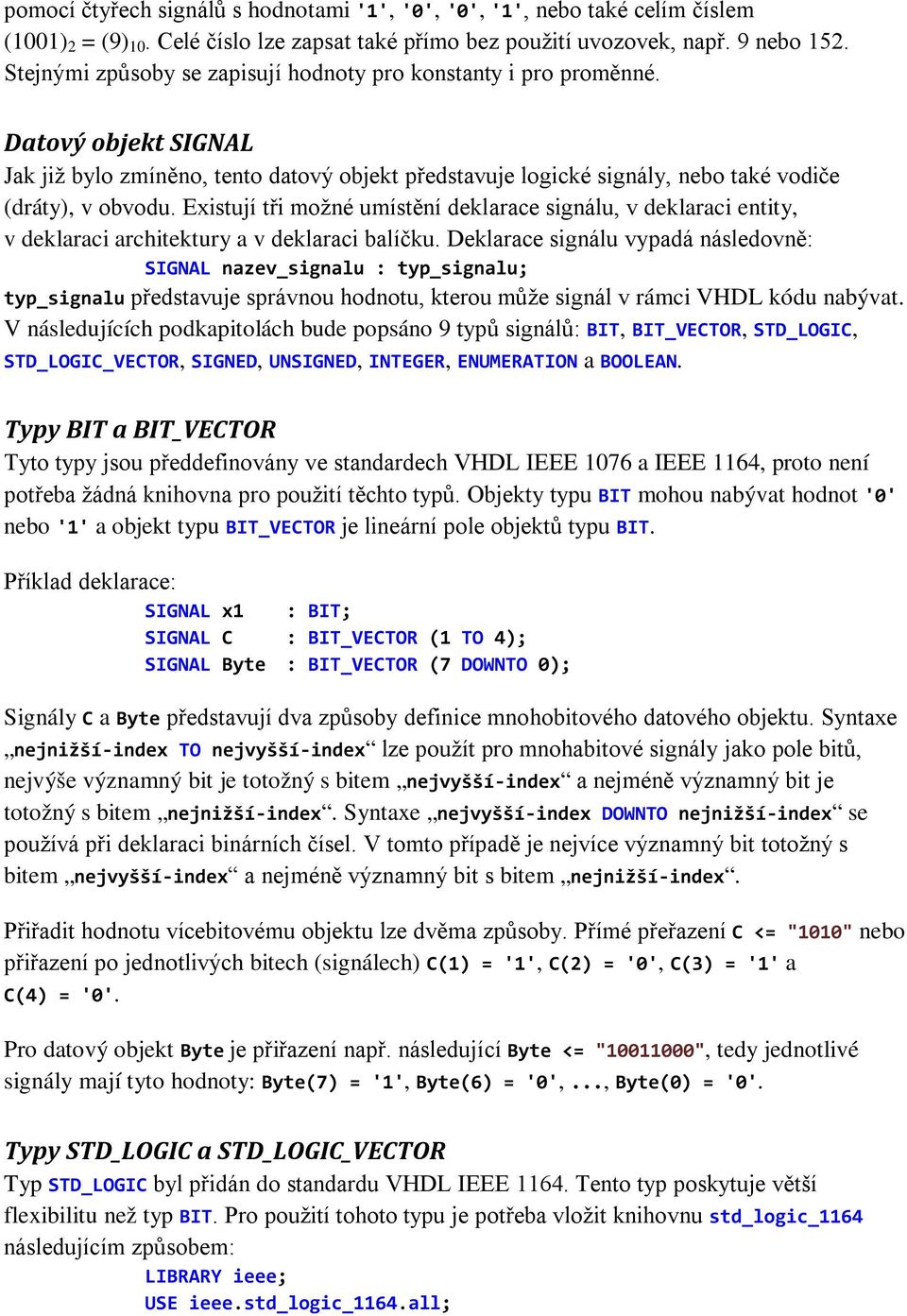 Existují tři možné umístění deklarace signálu, v deklaraci entity, v deklaraci architektury a v deklaraci balíčku.