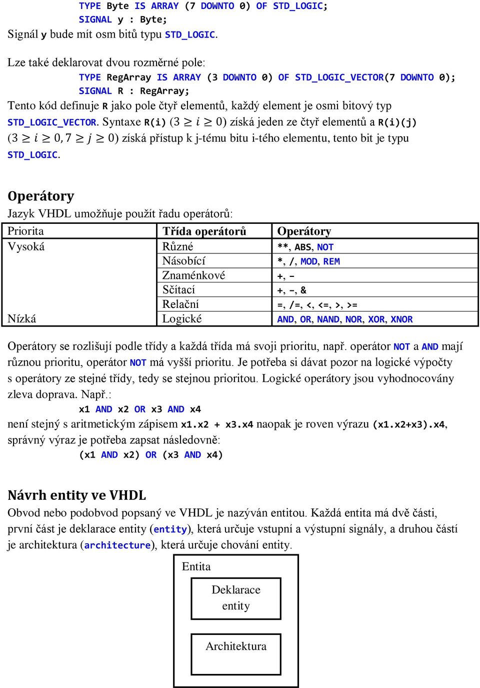 bitový typ STD_LOGIC_VECTOR. Syntaxe R(i) (3 ii 0) získá jeden ze čtyř elementů a R(i)(j) (3 ii 0, 7 jj 0) získá přístup k j-tému bitu i-tého elementu, tento bit je typu STD_LOGIC.