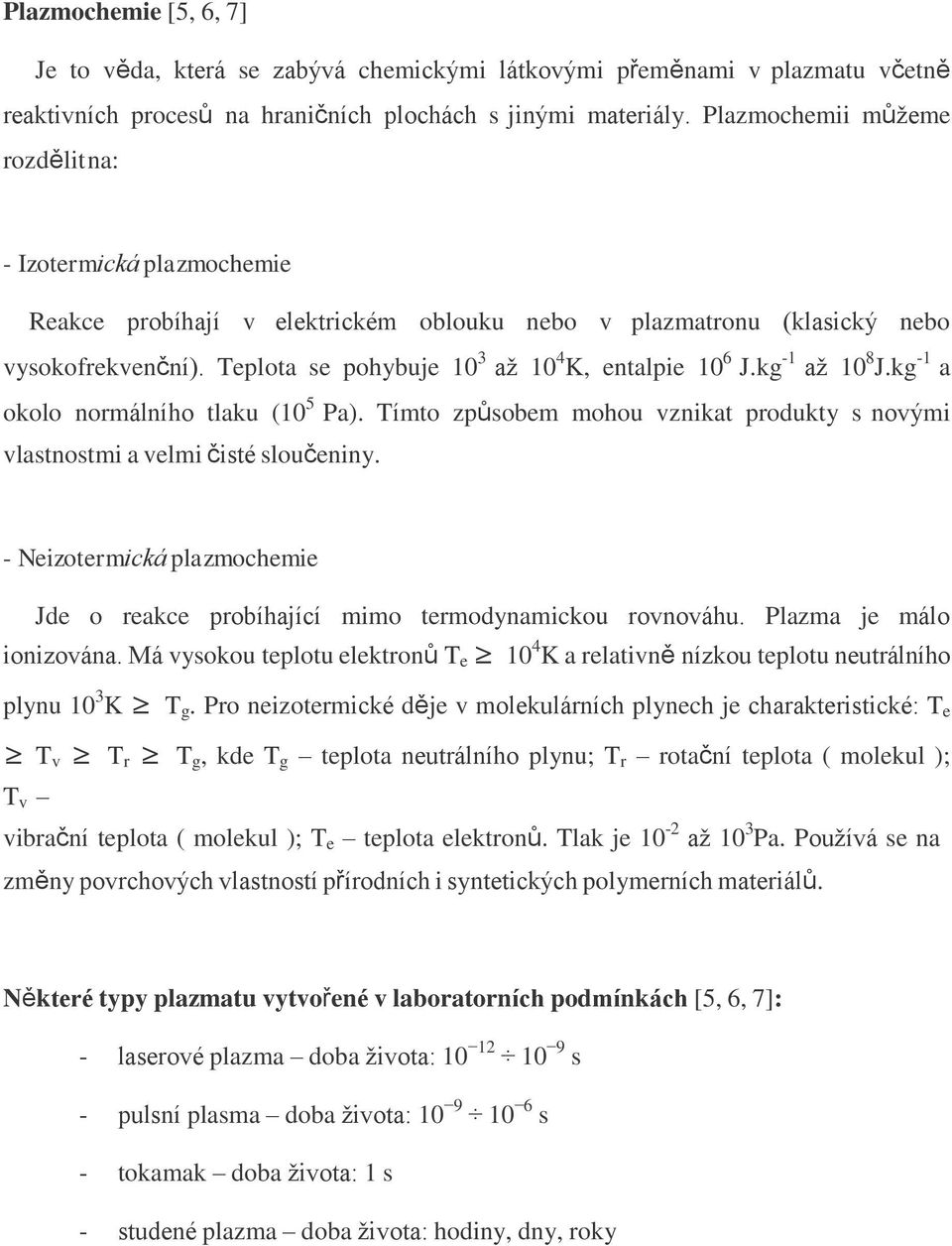 Teplota se pohybuje 10 3 aţ 10 4 K, entalpie 10 6 J.kg -1 aţ 10 8 J.kg -1 a okolo normálního tlaku (10 5 Pa). Tímto způsobem mohou vznikat produkty s novými vlastnostmi a velmi čisté sloučeniny.