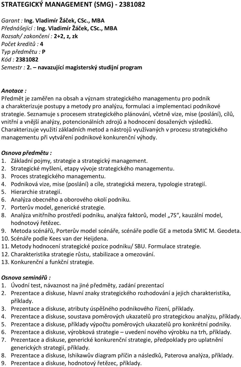 podnikové strategie. Seznamuje s procesem strategického plánování, včetně vize, mise (poslání), cílů, vnitřní a vnější analýzy, potencionálních zdrojů a hodnocení dosažených výsledků.