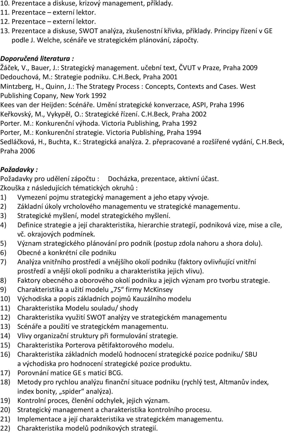 učební text, ČVUT v Praze, Praha 2009 Dedouchová, M.: Strategie podniku. C.H.Beck, Praha 2001 Mintzberg, H., Quinn, J.: The Strategy Process : Concepts, Contexts and Cases.