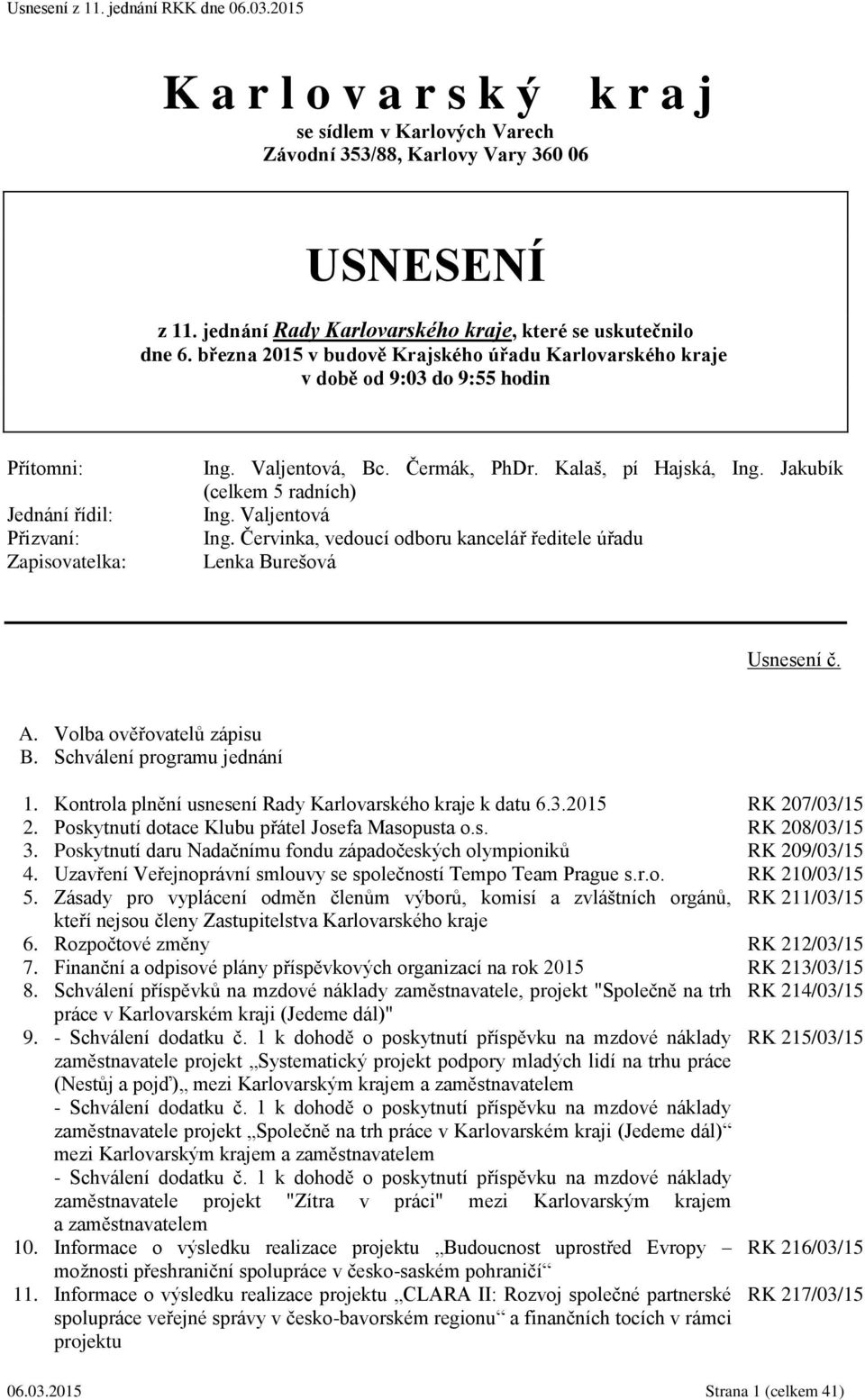 Jakubík (celkem 5 radních) Ing. Valjentová Ing. Červinka, vedoucí odboru kancelář ředitele úřadu Lenka Burešová Usnesení č. A. Volba ověřovatelů zápisu B. Schválení programu jednání 1.