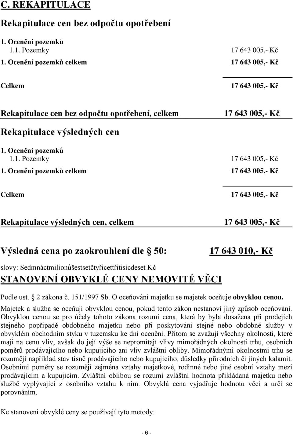 Ocenění pozemků celkem 17 643 005,- Kč Celkem 17 643 005,- Kč Rekapitulace výsledných cen, celkem 17 643 005,- Kč Výsledná cena po zaokrouhlení dle 50: 17 643 010,- Kč slovy: