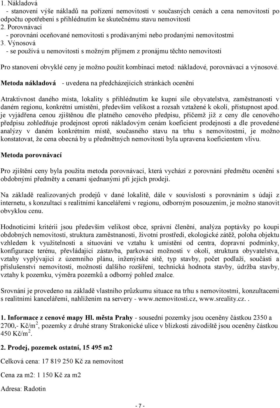 Výnosová - se používá u nemovitostí s možným příjmem z pronájmu těchto nemovitostí Pro stanovení obvyklé ceny je možno použít kombinaci metod: nákladové, porovnávací a výnosové.