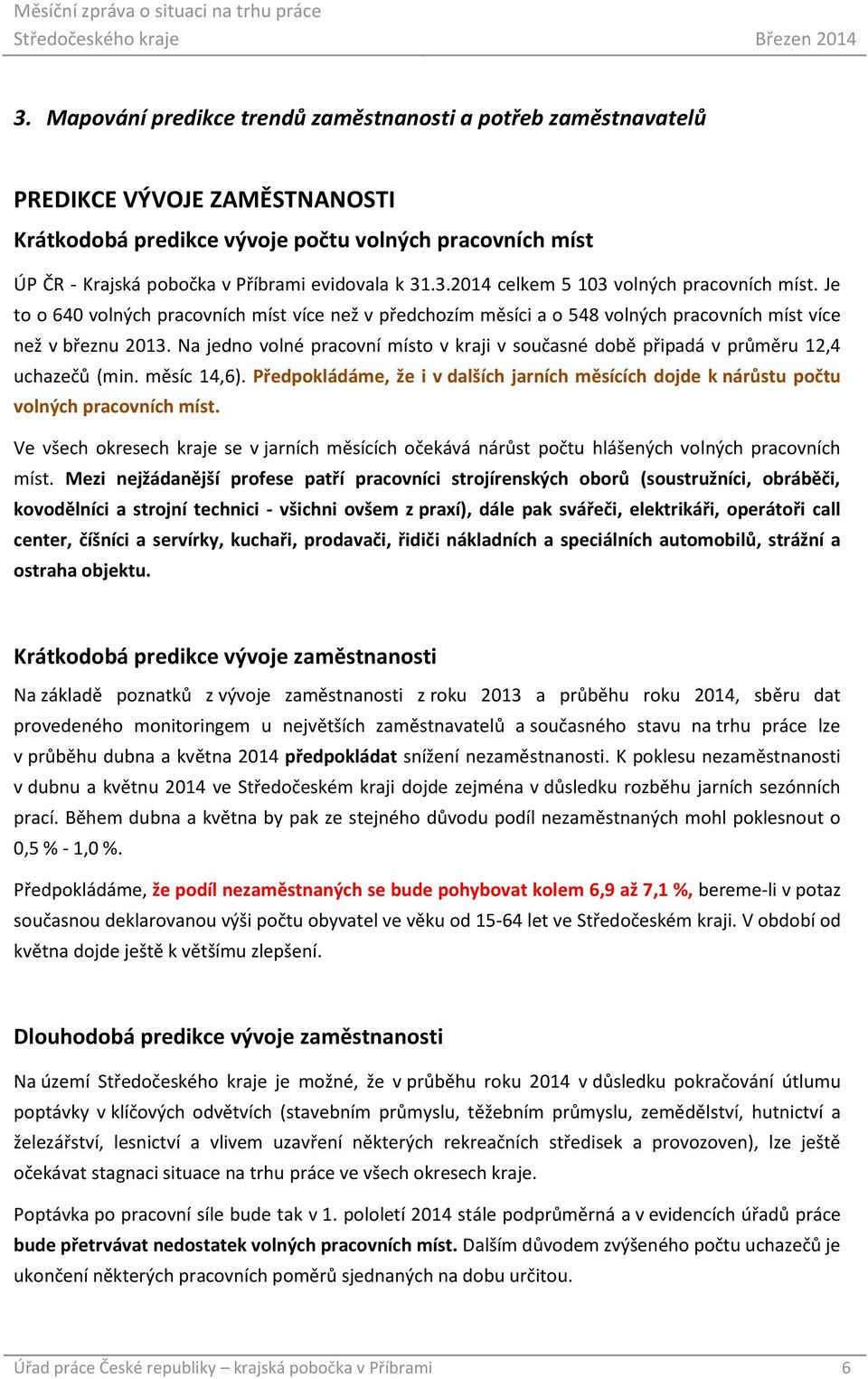 Na jedno volné pracovní místo v kraji v současné době připadá v průměru 12,4 uchazečů (min. měsíc 14,6). Předpokládáme, že i v dalších jarních měsících dojde k nárůstu počtu volných pracovních míst.