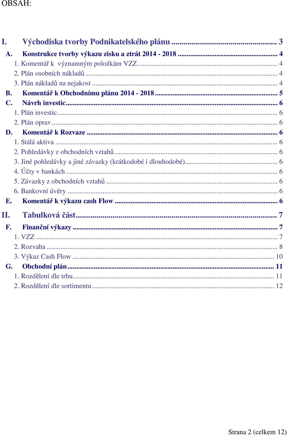 .. 6 3. Jiné pohledávky a jiné závazky (krátkodobé i dlouhodobé)... 6 4. Účty v bankách... 6 5. Závazky z obchodních vztahů... 6 6. Bankovní úvěry... 6 E. Komentář k výkazu cash Flow... 6 II.
