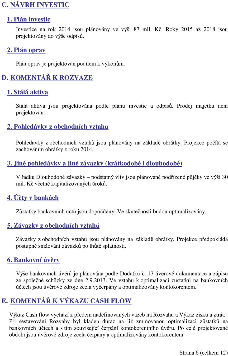 Pohledávky z obchodních vztahů Pohledávky z obchodních vztahů jsou plánovány na základě obrátky. Projekce počítá se zachováním obrátky z roku 2014. 3.