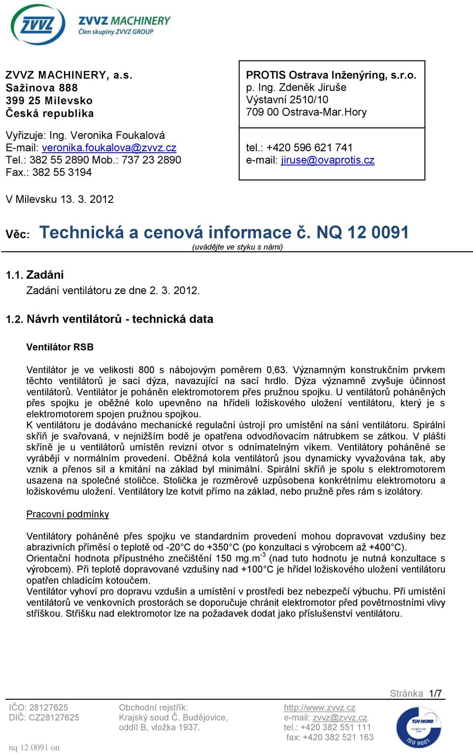 NQ 12 0091 (uvádějte ve styku s námi) 1.1. Zadání Zadání ventilátoru ze dne 2. 3. 2012. 1.2. Návrh ventilátorů - technická data Ventilátor RSB Ventilátor je ve velikosti 800 s nábojovým poměrem 0,63.