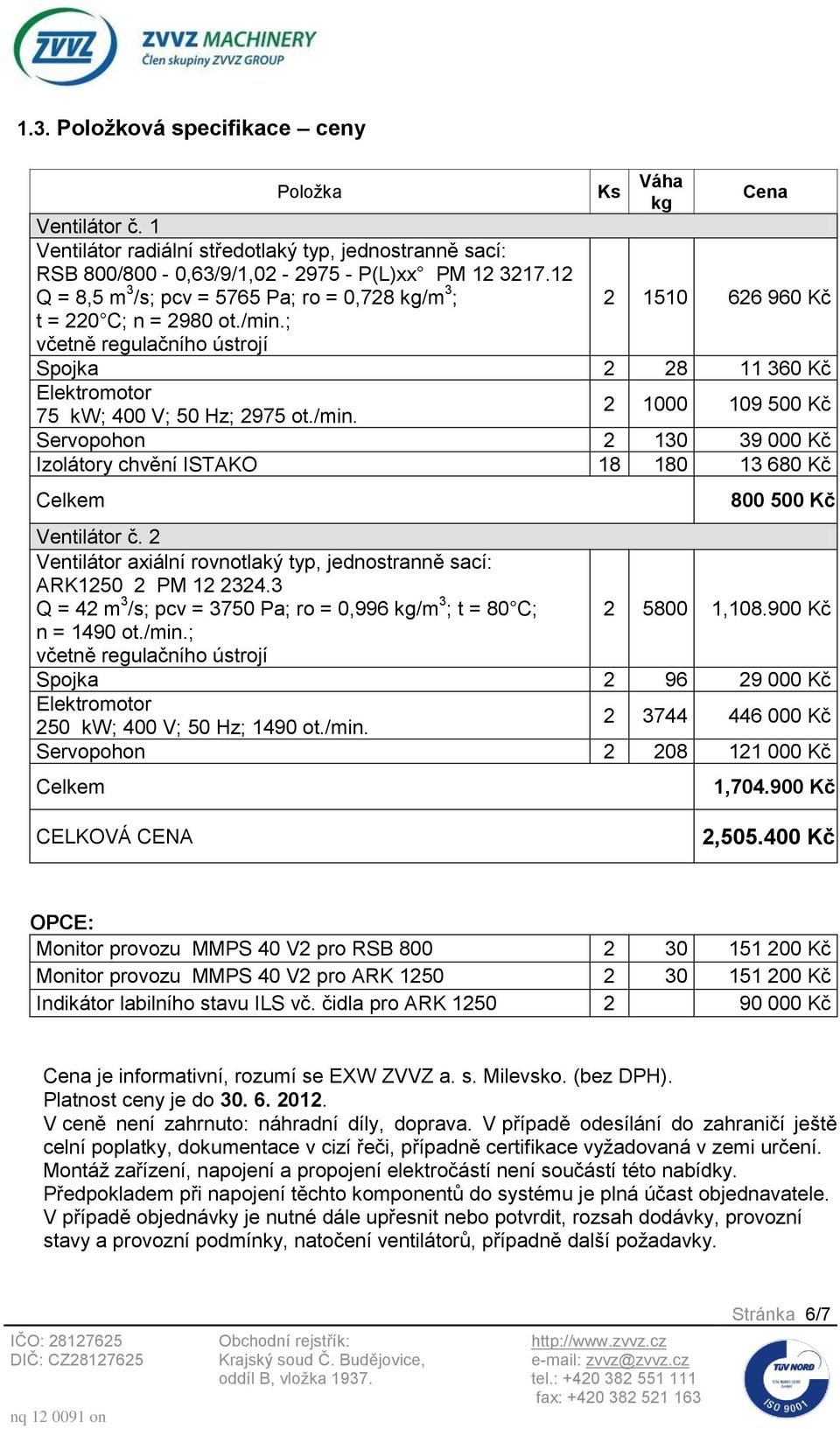 ; včetně regulačního ústrojí Ks Váha kg Cena 2 1510 626 960 Kč Spojka 2 28 11 360 Kč Elektromotor 75 kw; 400 V; 50 Hz; 2975 ot./min.