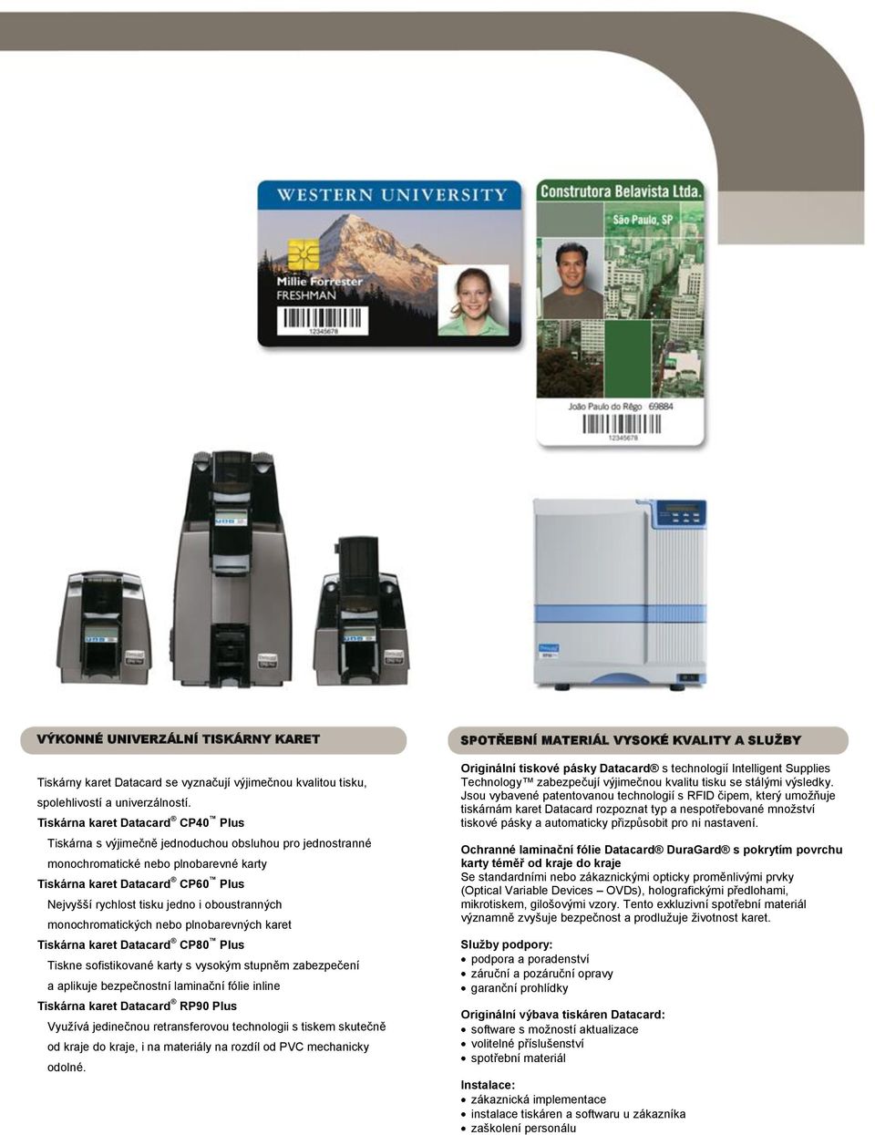 oboustranných monochromatických nebo plnobarevných karet Tiskárna karet Datacard CP80 Plus Tiskne sofistikované karty s vysokým stupněm zabezpečení a aplikuje bezpečnostní laminační fólie inline