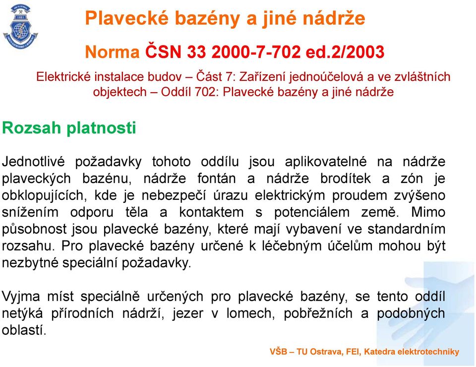 nádrže plaveckých bazénu, nádrže fontán a nádrže brodítek a zón je obklopujících, kde je nebezpečí úrazu elektrickým proudem zvýšeno snížením odporu těla a kontaktem s potenciálem země.