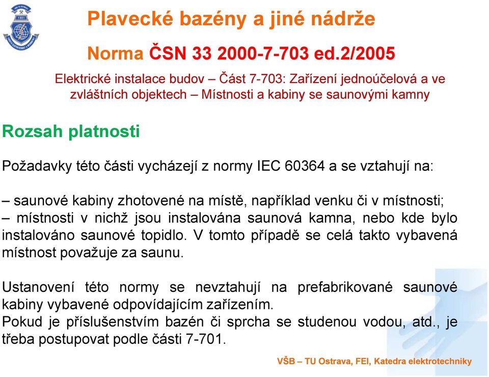 vycházejí z normy IEC 60364 a se vztahují na: saunové kabiny zhotovené na místě, například venku či v místnosti; místnosti v nichž jsou instalována saunová kamna, nebo kde bylo