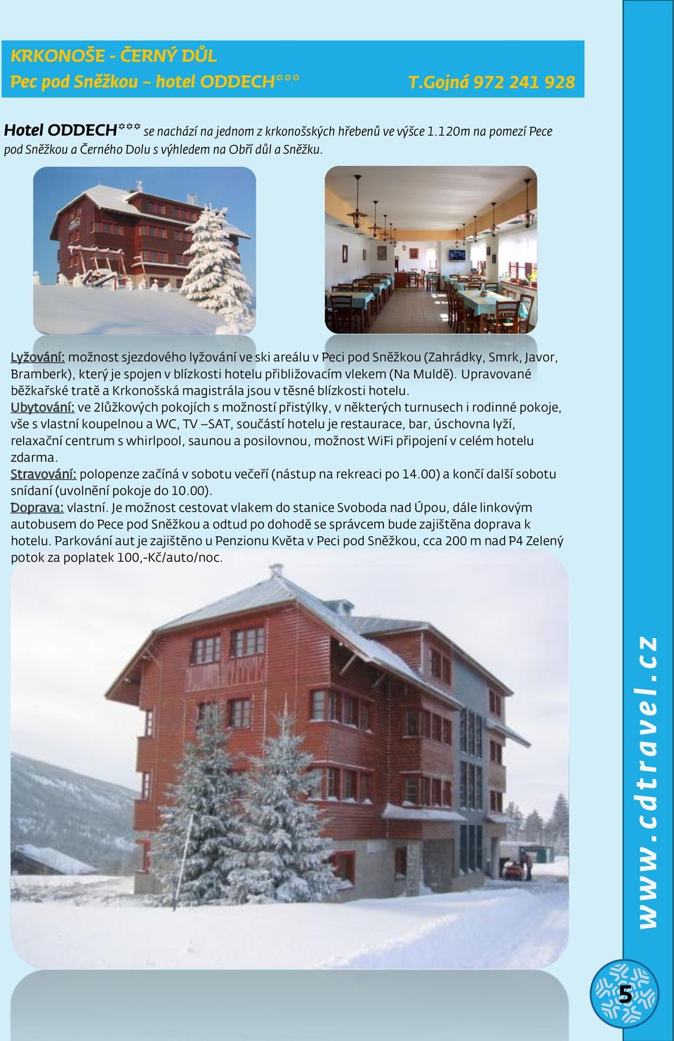 Lyžování: možnost sjezdového lyžování ve ski areálu v Peci pod Sžkou (Zahrádky, Smrk, Javor, Bramberk), který je spojen v blízkosti hotelu přibližovacím vlekem (Na Muldě).