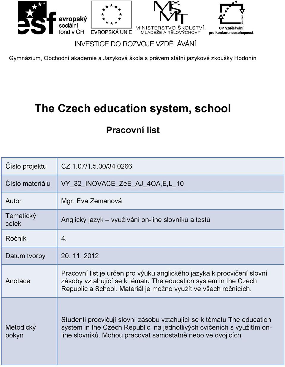 2012 Anotace Pracovní list je určen pro výuku anglického jazyka k procvičení slovní zásoby vztahující se k tématu The education system in the Czech Republic a School.