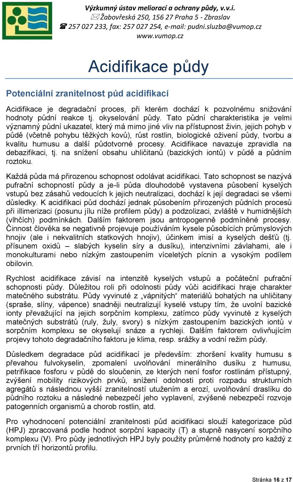 tvorbu a kvalitu humusu a další půdotvorné procesy. Acidifikace navazuje zpravidla na debazifikaci, tj. na snížení obsahu uhličitanů (bazických iontů) v půdě a půdním roztoku.