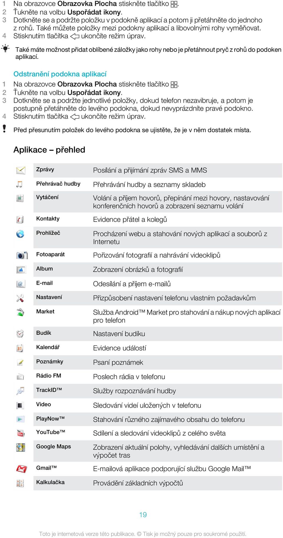 Také máte možnost přidat oblíbené záložky jako rohy nebo je přetáhnout pryč z rohů do podoken aplikací. Odstranění podokna aplikací 1 Na obrazovce Obrazovka Plocha stiskněte tlačítko.